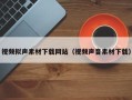大同视频拟声素材下载网站（视频声音素材下载）