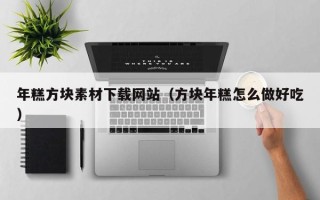 大同年糕方块素材下载网站（方块年糕怎么做好吃）