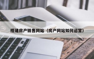 大同搭建房产销售网站（房产网站如何运营）