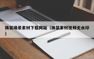 大同换装场景素材下载网站（换装素材视频无水印）