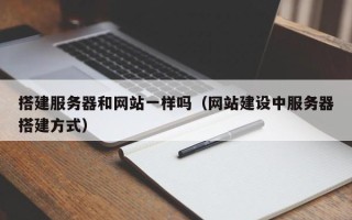 大同搭建服务器和网站一样吗（网站建设中服务器搭建方式）