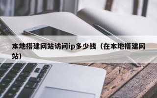 大同本地搭建网站访问ip多少钱（在本地搭建网站）