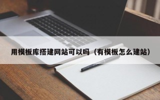 大同用模板库搭建网站可以吗（有模板怎么建站）