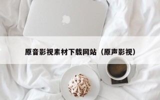 大同原音影视素材下载网站（原声影视）