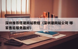 大同深圳推荐搭建网站教程（深圳建网站公司 哪家售后服务最好）
