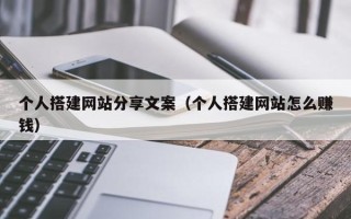 大同个人搭建网站分享文案（个人搭建网站怎么赚钱）
