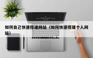 大同如何自己快速搭建网站（如何快速搭建个人网站）